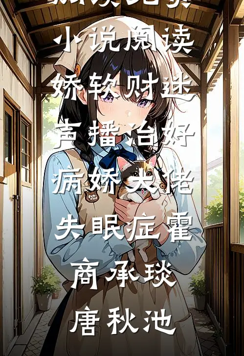 娇软财迷声播治好病娇大佬失眠症霍商承琰唐秋池免费小说免费阅读_免费小说阅读娇软财迷声播治好病娇大佬失眠症霍商承琰唐秋池