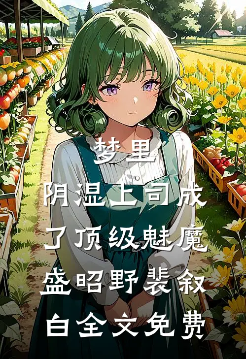 梦里，阴湿上司成了顶级魅魔盛昭野裴叙白全文免费
