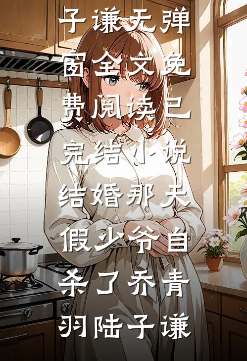 结婚那天，假少爷自杀了(乔青羽陆子谦)无弹窗全文免费阅读_已完结小说结婚那天，假少爷自杀了乔青羽陆子谦