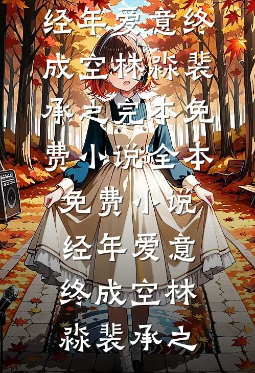经年爱意终成空林淼裴承之完本免费小说_全本免费小说经年爱意终成空(林淼裴承之)