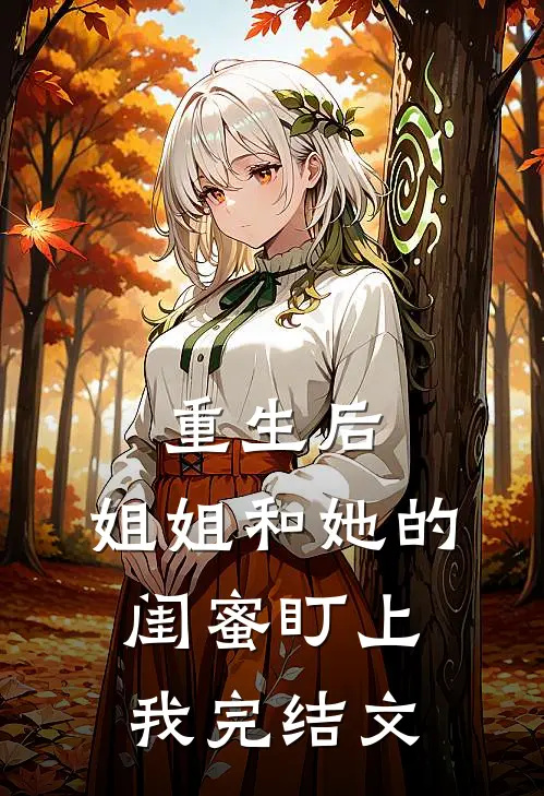重生后，姐姐和她的闺蜜盯上我完结文