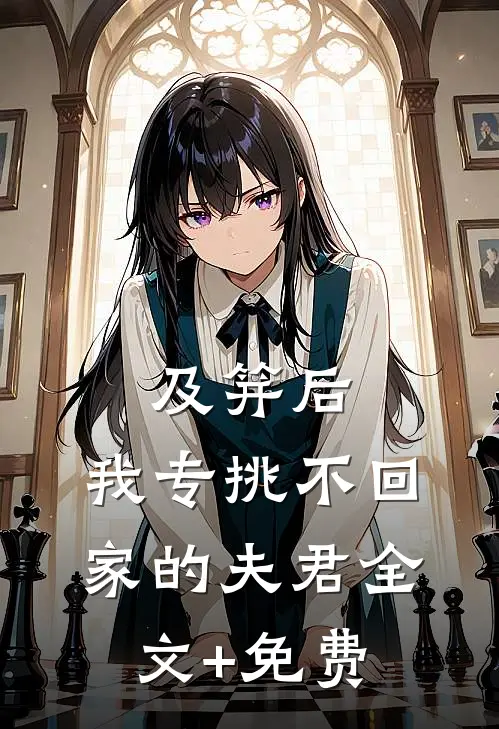 及笄后，我专挑不回家的夫君全文+免费