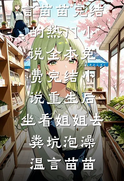 重生后，坐看姐姐去粪坑泡澡温言苗苗完结的热门小说_全本免费完结小说重生后，坐看姐姐去粪坑泡澡温言苗苗