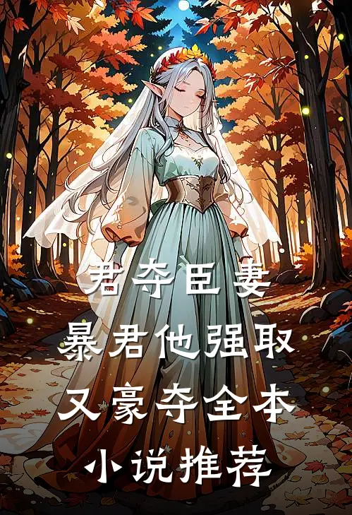 君夺臣妻，暴君他强取又豪夺全本小说推荐