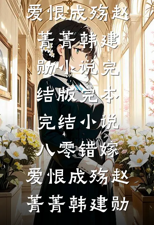 八零错嫁，爱恨成殇(赵菁菁韩建勋)小说完结版_完本完结小说八零错嫁，爱恨成殇(赵菁菁韩建勋)