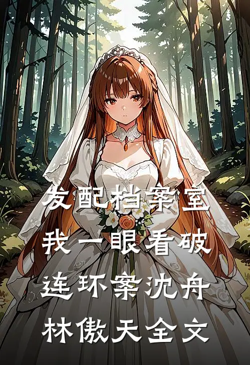 发配档案室，我一眼看破连环案沈舟林傲天全文