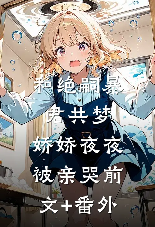 和绝嗣暴君共梦，娇娇夜夜被亲哭前文+番外