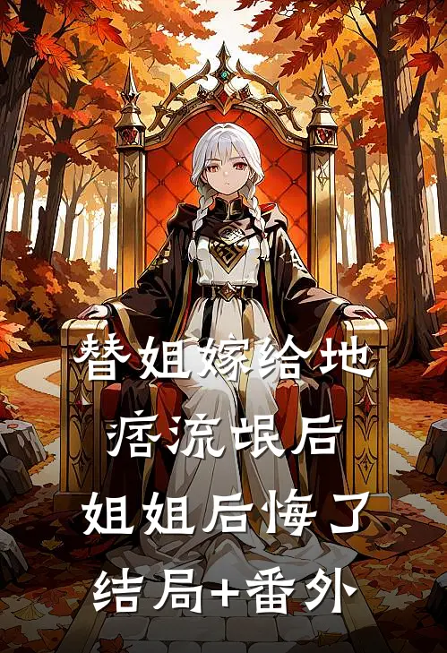 替姐嫁给地痞流氓后，姐姐后悔了结局+番外