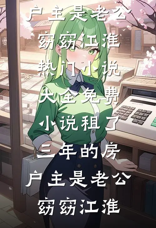 租了三年的房，户主是老公窈窈江淮热门小说大全_免费小说租了三年的房，户主是老公窈窈江淮