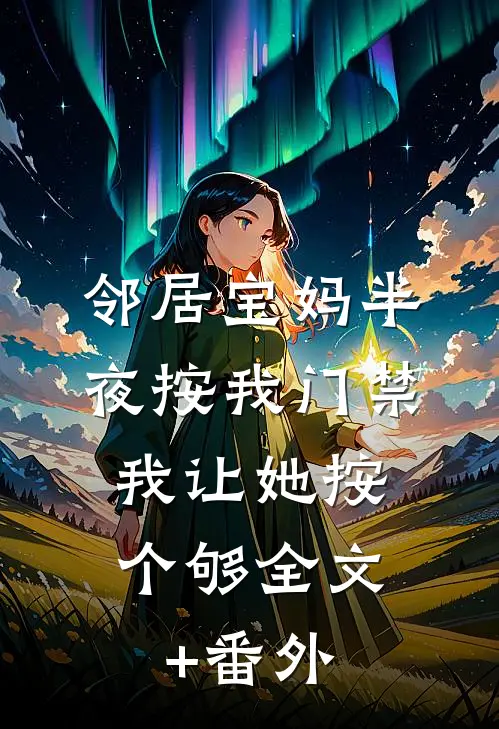 邻居宝妈半夜按我门禁，我让她按个够全文+番外
