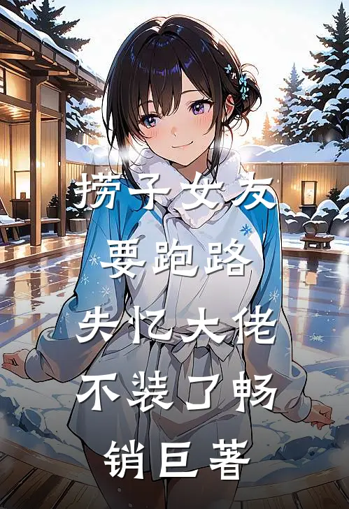 捞子女友要跑路，失忆大佬不装了畅销巨著