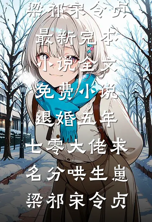 退婚五年，七零大佬求名分哄生崽(梁祁宋令贞)最新完本小说_全文免费小说退婚五年，七零大佬求名分哄生崽(梁祁宋令贞)