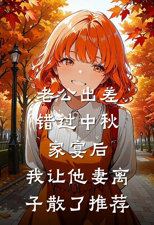 老公出差错过中秋家宴后，我让他妻离子散了推荐