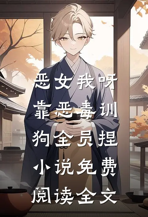 恶女我呀，靠恶毒训狗全员捏小说免费阅读全文