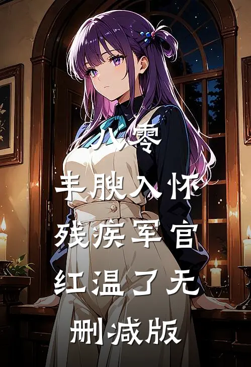 八零：丰腴入怀，残疾军官红温了无删减版