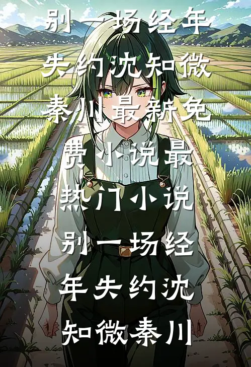 别一场经年失约沈知微秦川最新免费小说_最热门小说别一场经年失约沈知微秦川