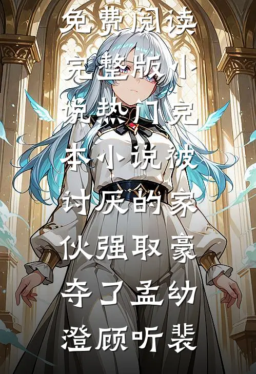 被讨厌的家伙强取豪夺了孟幼澄顾听裴免费阅读完整版小说_热门完本小说被讨厌的家伙强取豪夺了孟幼澄顾听裴