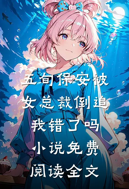 五旬保安被女总裁倒追，我错了吗小说免费阅读全文