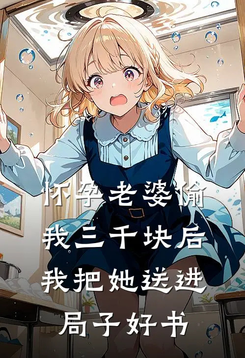 怀孕老婆偷我三千块后，我把她送进局子好书