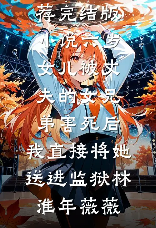 六岁女儿被丈夫的女兄弟害死后，我直接将她送进监狱林淮年薇薇最新好看小说推荐_完结版小说六岁女儿被丈夫的女兄弟害死后，我直接将她送进监狱(林淮年薇薇)
