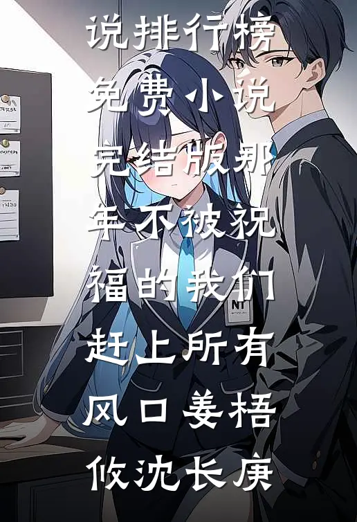 那年不被祝福的我们，赶上所有风口(姜梧攸沈长庚)最热门小说排行榜_免费小说完结版那年不被祝福的我们，赶上所有风口(姜梧攸沈长庚)