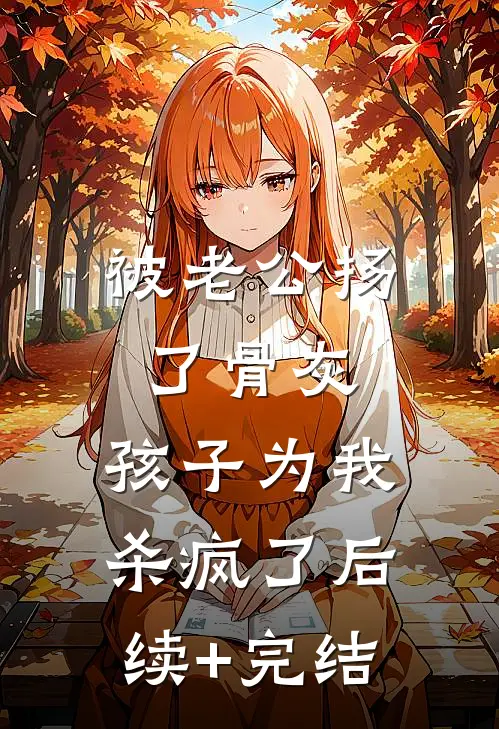 被老公扬了骨灰，孩子为我杀疯了后续+完结