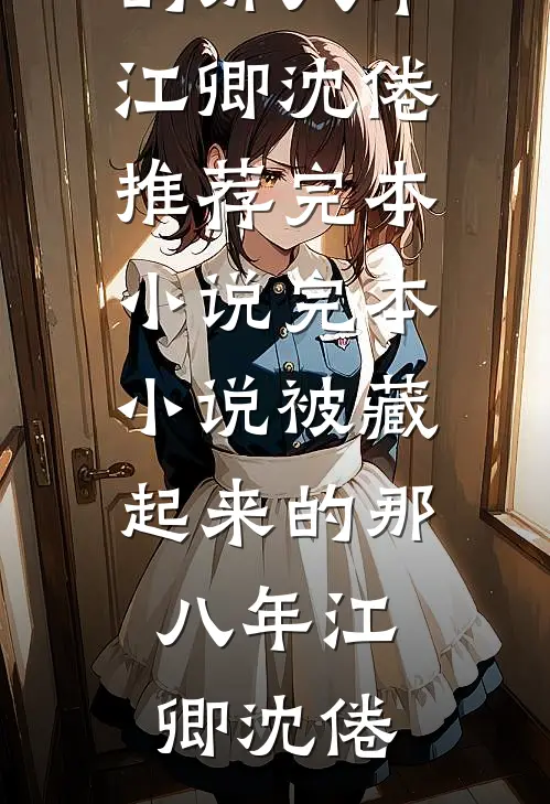 被藏起来的那八年江卿沈倦推荐完本小说_完本小说被藏起来的那八年(江卿沈倦)