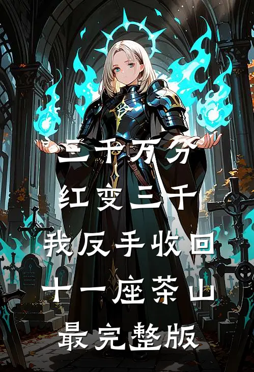 三千万分红变三千，我反手收回十一座茶山最完整版