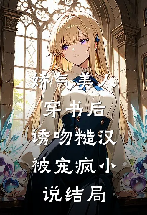 娇气美人穿书后，诱吻糙汉被宠疯小说结局