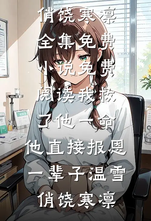 我救了他一命，他直接报恩一辈子(温雪俏饶寒凛)全集免费小说_免费阅读我救了他一命，他直接报恩一辈子(温雪俏饶寒凛)