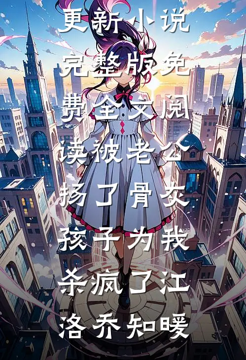 被老公扬了骨灰，孩子为我杀疯了(江洛乔知暖)最新更新小说_完整版免费全文阅读被老公扬了骨灰，孩子为我杀疯了江洛乔知暖