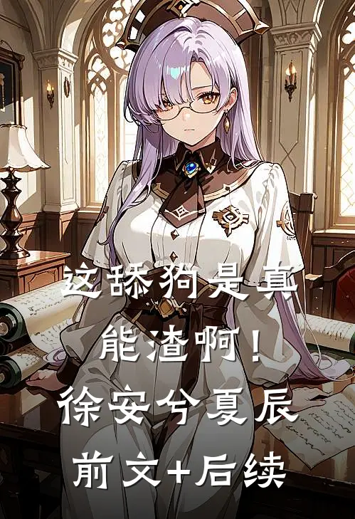 这舔狗是真能渣啊！徐安兮夏辰前文+后续