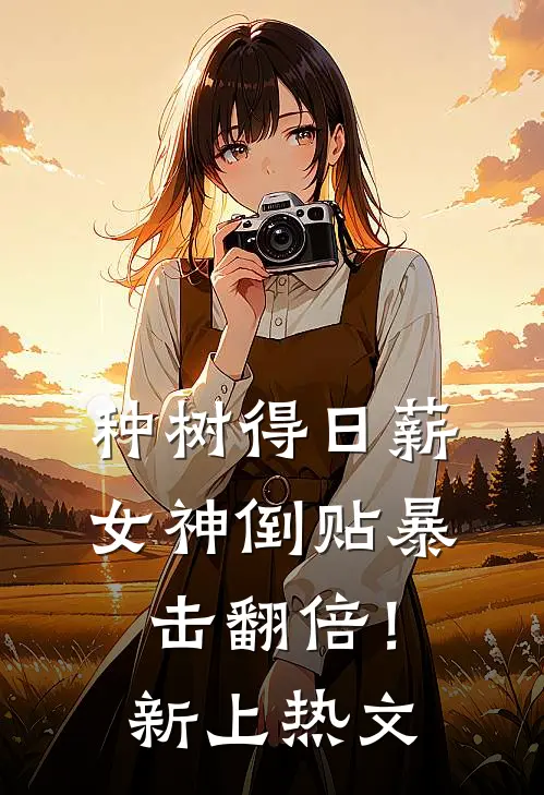 种树得日薪，女神倒贴暴击翻倍！新上热文