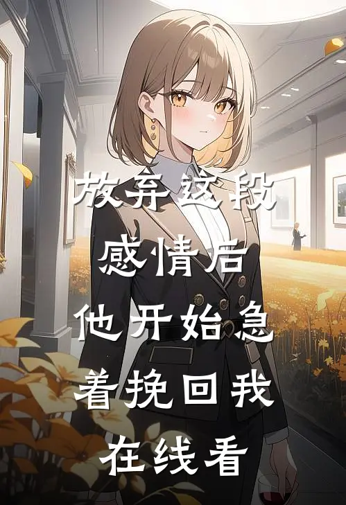 放弃这段感情后，他开始急着挽回我在线看