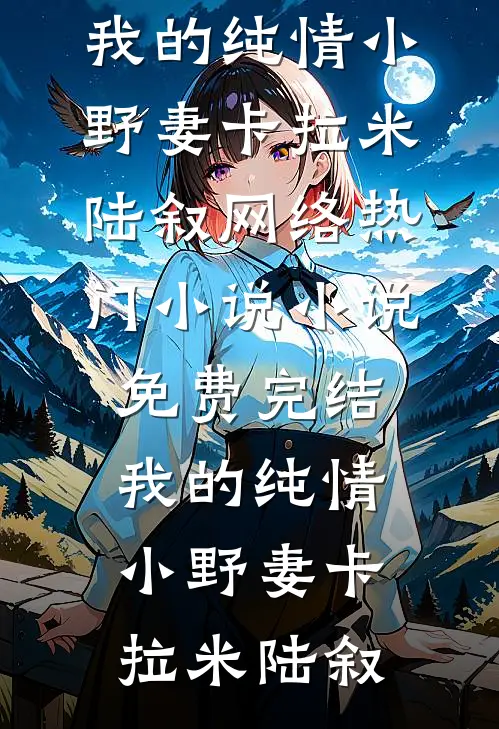 我的纯情小野妻(卡拉米陆叙)网络热门小说_小说免费完结我的纯情小野妻(卡拉米陆叙)