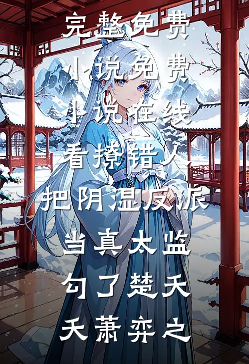 撩错人，把阴湿反派当真太监勾了(楚夭夭萧弈之)完整免费小说_免费小说在线看撩错人，把阴湿反派当真太监勾了(楚夭夭萧弈之)