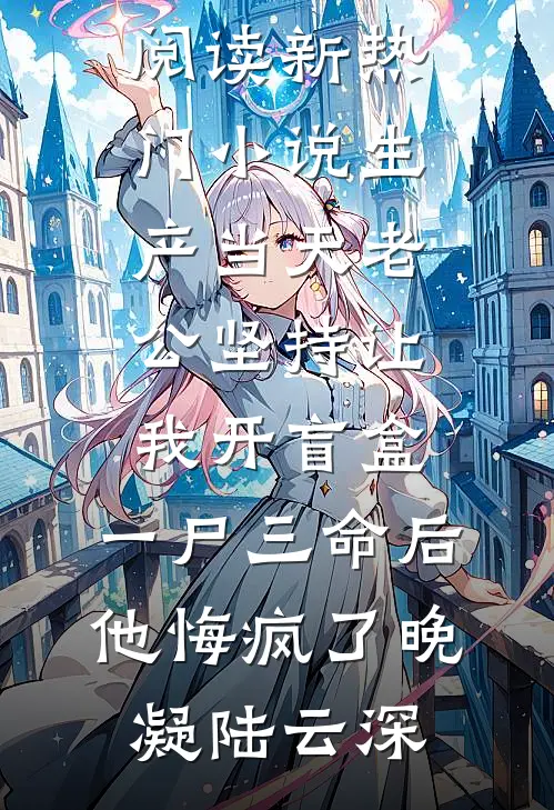 生产当天老公坚持让我开盲盒，一尸三命后他悔疯了(晚凝陆云深)完整版小说全文免费阅读_新热门小说生产当天老公坚持让我开盲盒，一尸三命后他悔疯了(晚凝陆云深)