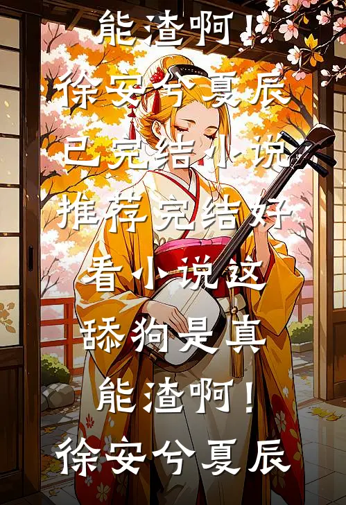 这舔狗是真能渣啊！徐安兮夏辰已完结小说推荐_完结好看小说这舔狗是真能渣啊！徐安兮夏辰