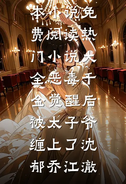 恶毒千金觉醒后，被太子爷缠上了(沈郁乔江澈)完本小说免费阅读_热门小说大全恶毒千金觉醒后，被太子爷缠上了(沈郁乔江澈)