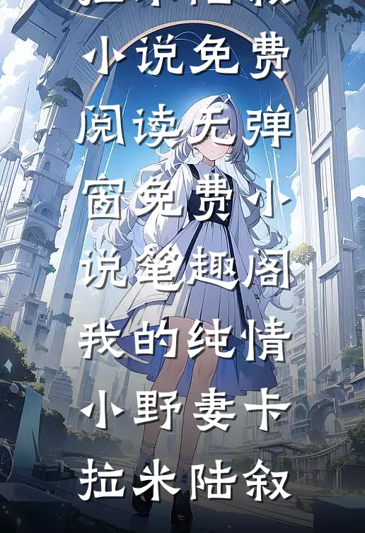 我的纯情小野妻(卡拉米陆叙)小说免费阅读无弹窗_免费小说笔趣阁我的纯情小野妻(卡拉米陆叙)