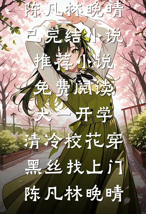 大一开学，清冷校花穿黑丝找上门陈凡林晚晴已完结小说推荐_小说免费阅读大一开学，清冷校花穿黑丝找上门陈凡林晚晴