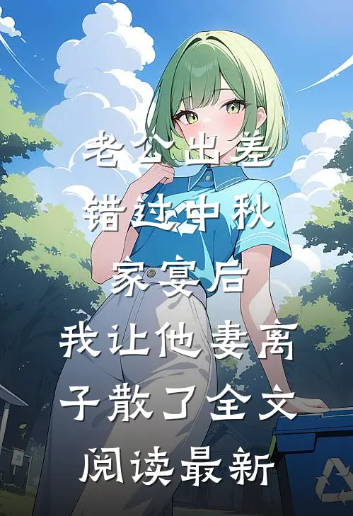 老公出差错过中秋家宴后，我让他妻离子散了全文阅读最新