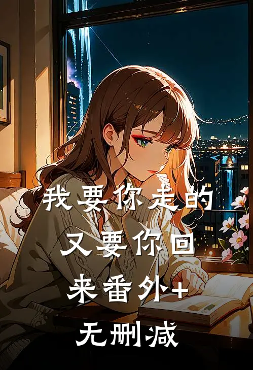 我要你走的，又要你回来番外+无删减