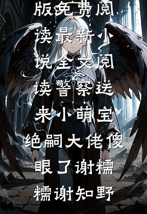 警察送来小萌宝，绝嗣大佬傻眼了(谢糯糯谢知野)小说完整版免费阅读_最新小说全文阅读警察送来小萌宝，绝嗣大佬傻眼了谢糯糯谢知野