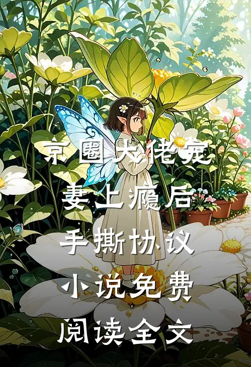京圈大佬宠妻上瘾后，手撕协议小说免费阅读全文