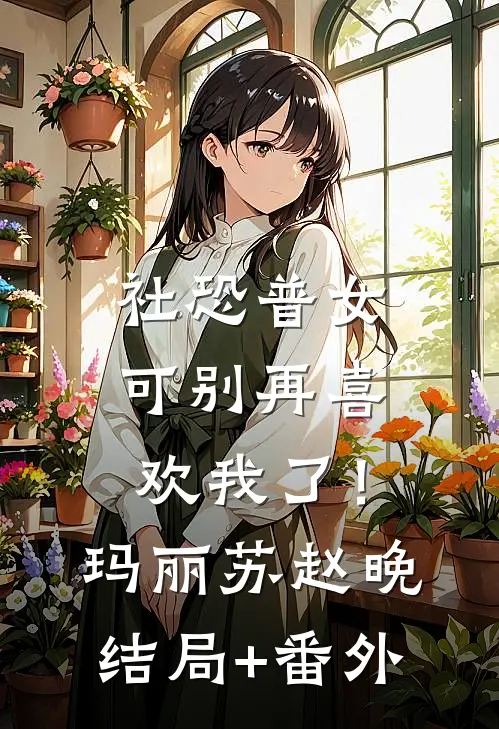 社恐普女：可别再喜欢我了！玛丽苏赵晚结局+番外