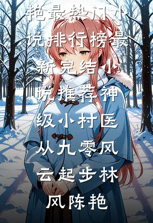 神级小村医：从九零风云起步(林风陈艳)最热门小说排行榜_最新完结小说推荐神级小村医：从九零风云起步(林风陈艳)