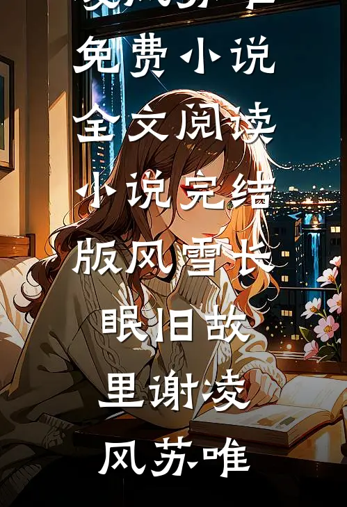风雪长眠旧故里(谢凌风苏唯)免费小说全文阅读_小说完结版风雪长眠旧故里(谢凌风苏唯)
