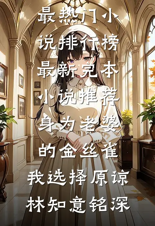 身为老婆的金丝雀，我选择原谅林知意铭深最热门小说排行榜_最新完本小说推荐身为老婆的金丝雀，我选择原谅林知意铭深