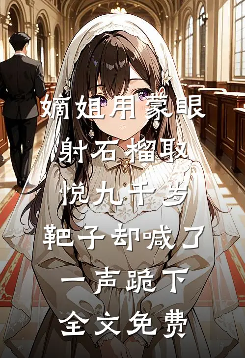 嫡姐用蒙眼射石榴取悦九千岁，靶子却喊了一声跪下全文免费